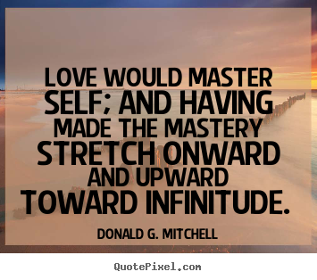 Donald G. Mitchell picture quotes - Love would master self; and having made the mastery.. - Love quotes