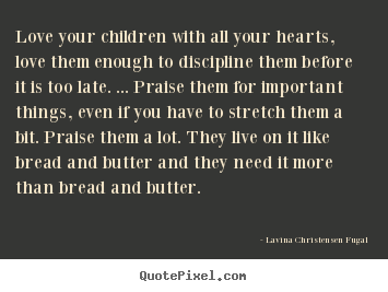 Love quotes - Love your children with all your hearts, love them..