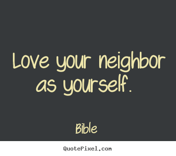 Make custom picture quotes about love - Love your neighbor as yourself.