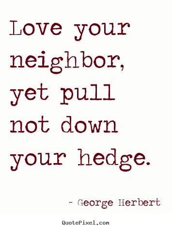 Quote about love - Love your neighbor, yet pull not down your hedge...