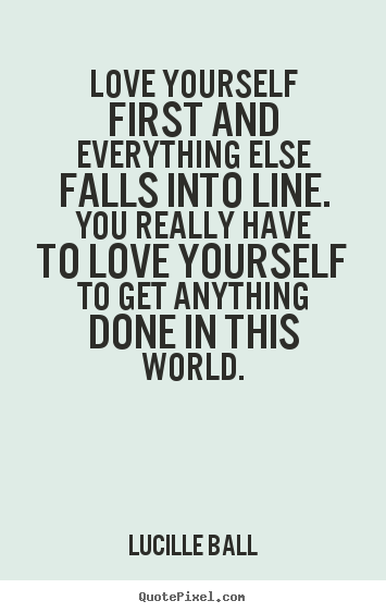 Design custom picture quotes about love - Love yourself first and everything else falls..