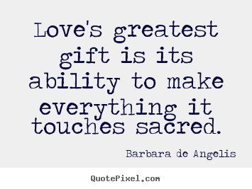 Quotes about love - Love's greatest gift is its ability to make everything it touches sacred.