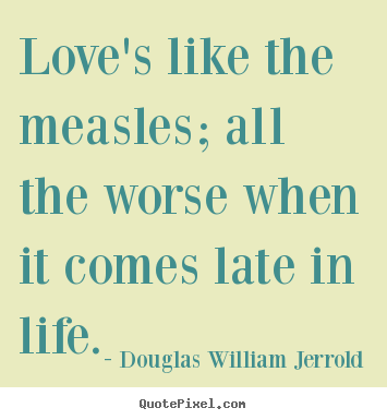 Sayings about love - Love's like the measles; all the worse when it comes late..