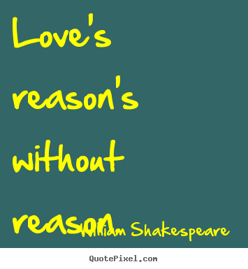 Quote about love - Love's reason's without reason.