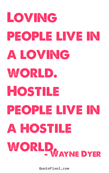 Quote about love - Loving people live in a loving world. hostile people live..