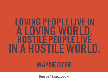 Wayne Dyer image quotes - Loving people live in a loving world. hostile people live.. - Love quotes
