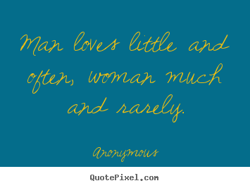 Anonymous photo quotes - Man loves little and often, woman much and rarely. - Love quotes
