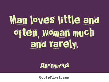 Quote about love - Man loves little and often, woman much and..