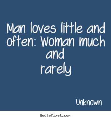 Love quotes - Man loves little and often: woman much and rarely