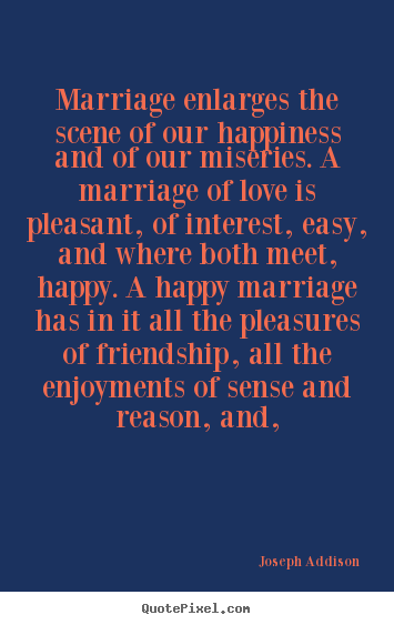 Love quote - Marriage enlarges the scene of our happiness and..