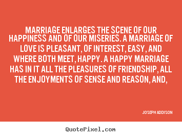 Joseph Addison image quotes - Marriage enlarges the scene of our happiness and.. - Love quotes