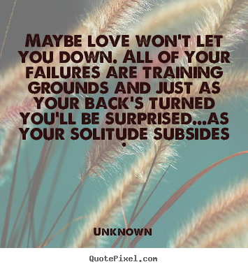 Quote about love - Maybe love won't let you down. all of your failures are training..