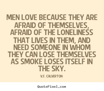 Create graphic picture quotes about love - Men love because they are afraid of themselves, afraid of the..