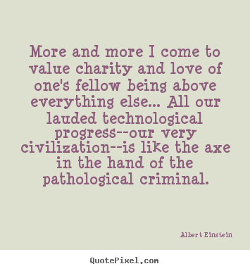 Albert Einstein picture quotes - More and more i come to value charity and love of one's fellow.. - Love quote