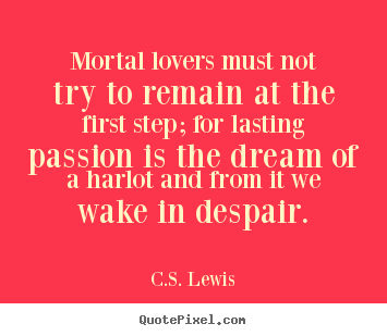 Quotes about love - Mortal lovers must not try to remain at the..