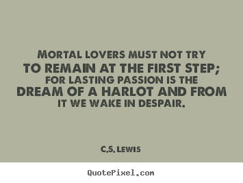 C.S. Lewis picture quotes - Mortal lovers must not try to remain at the first step; for lasting passion.. - Love quote