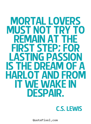 Quotes about love - Mortal lovers must not try to remain at the..
