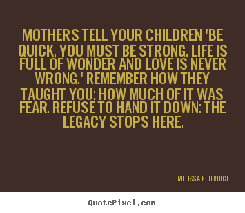 Melissa Etheridge poster quote - Mothers tell your children 'be quick, you must be strong... - Love sayings