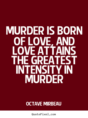 Love sayings - Murder is born of love, and love attains the greatest intensity..
