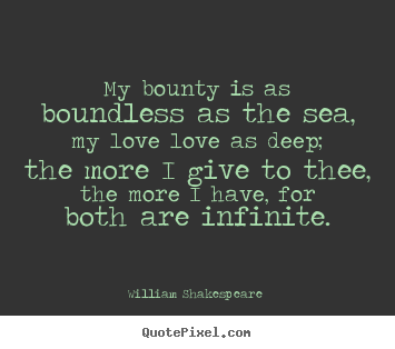 Design custom picture quote about love - My bounty is as boundless as the sea, my love love as deep; the..