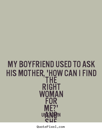 Unknown picture quote - My boyfriend used to ask his mother, 'how.. - Love quotes