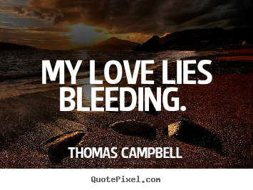 My love lies bleeding.  Thomas Campbell good love quote