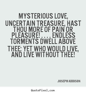 Make picture quotes about love - Mysterious love, uncertain treasure, hast thou more of pain..