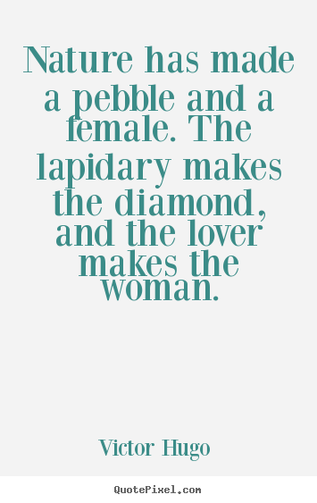 Create your own picture quote about love - Nature has made a pebble and a female. the lapidary makes the diamond,..