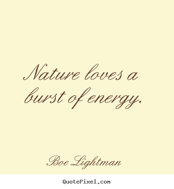 Quotes about love - Nature loves a burst of energy.