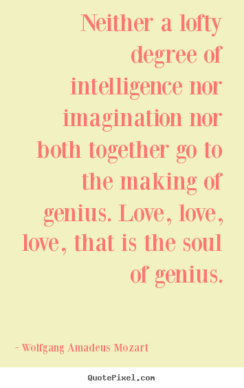 Wolfgang Amadeus Mozart picture quotes - Neither a lofty degree of intelligence nor imagination.. - Love quotes