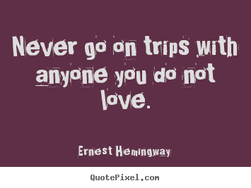 Quotes about love - Never go on trips with anyone you do not love.