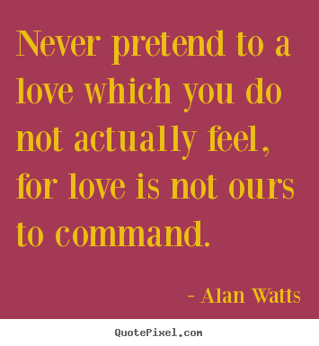 Quote about love - Never pretend to a love which you do not actually feel, for love..