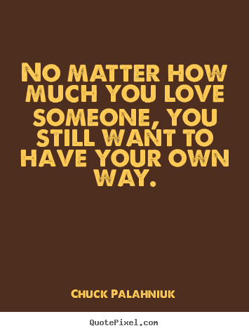 Love quote - No matter how much you love someone, you still want to have your..