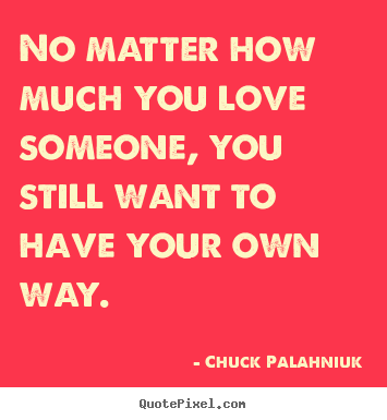 No matter how much you love someone, you still want.. Chuck Palahniuk greatest love quote