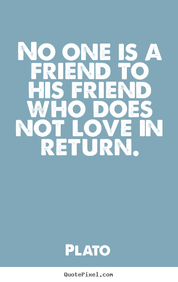 Quotes about love - No one is a friend to his friend who does not love in return.