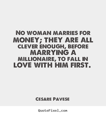No woman marries for money; they are all.. Cesare Pavese popular love quotes