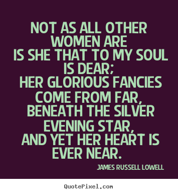 Love quotes - Not as all other women are is she that to my soul is..