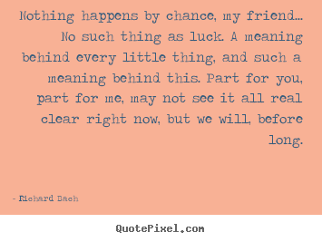 Quotes about love - Nothing happens by chance, my friend... no such thing as luck...
