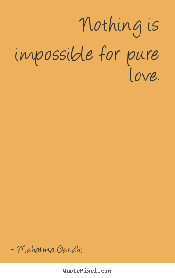 Sayings about love - Nothing is impossible for pure love.