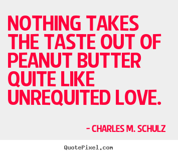 Love quotes - Nothing takes the taste out of peanut butter quite..
