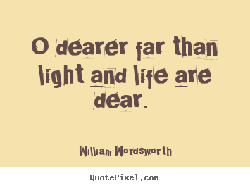 O dearer far than light and life are dear.  William Wordsworth good love quotes