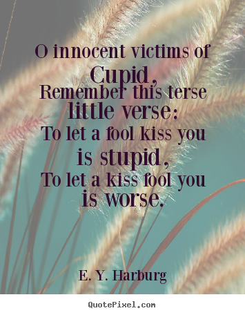 Love quote - O innocent victims of cupid,remember this terse little..