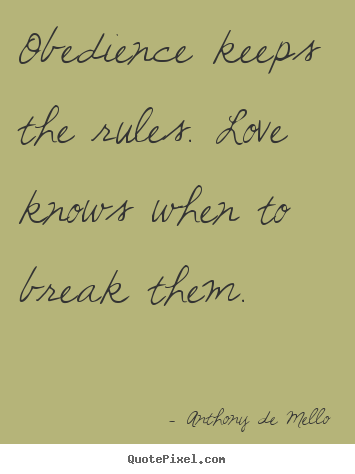Obedience keeps the rules. love knows when to break.. Anthony De Mello famous love quotes