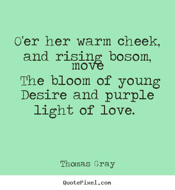 O'er her warm cheek, and rising bosom, move the bloom of.. Thomas Gray famous love quotes