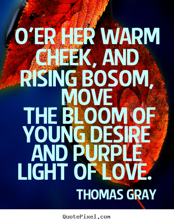 O'er her warm cheek, and rising bosom, move the bloom of young.. Thomas Gray best love quotes