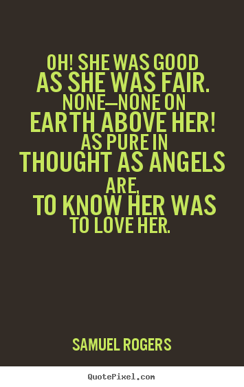 Quote about love - Oh! she was good as she was fair. none—none on earth above..