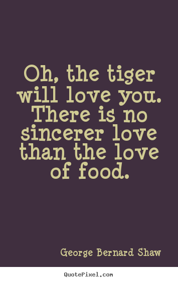 Oh, the tiger will love you. there is no sincerer.. George Bernard Shaw  love sayings