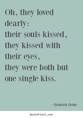 Oh, they loved dearly:their souls kissed,they kissed.. Heinrich Heine top love quote