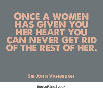 Design custom picture quotes about love - Once a women has given you her heart you can never get rid of the rest..
