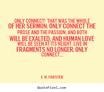 Quotes about love - Only connect! that was the whole of her sermon. only connect the prose..